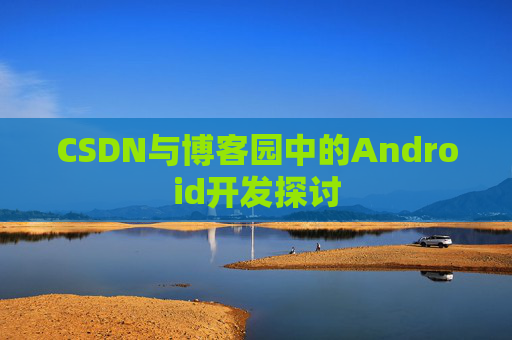 CSDN与博客园中的Android开发探讨