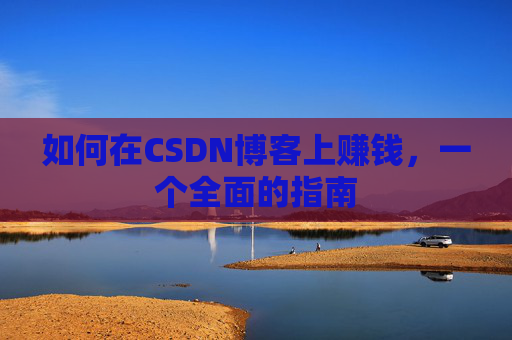如何在CSDN博客上赚钱，一个全面的指南