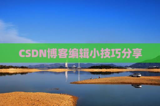 CSDN博客编辑小技巧分享