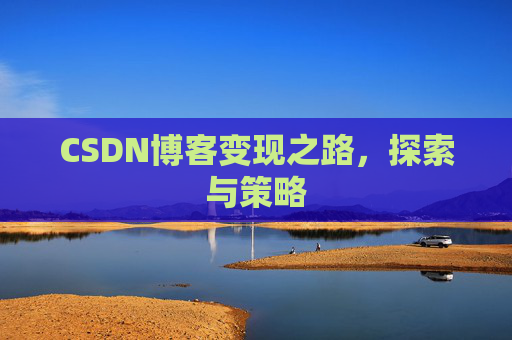CSDN博客变现之路,探索与策略