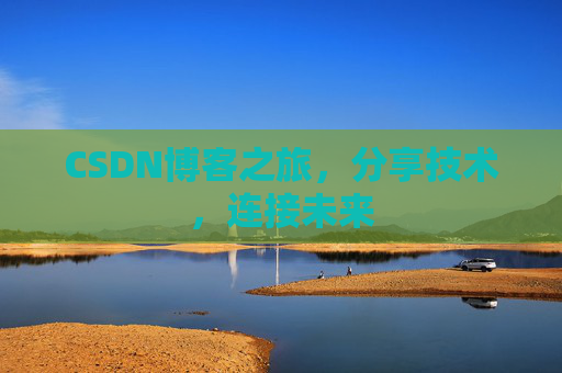 CSDN博客之旅，分享技术，连接未来