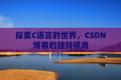 探索C语言的世界，CSDN博客的独特视角